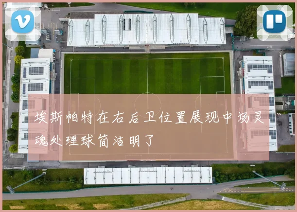 埃斯帕特在右后卫位置展现中场灵魂处理球简洁明了