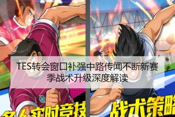 TES转会窗口补强中路传闻不断新赛季战术升级深度解读